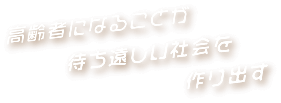 高齢者になることが待ち遠しい社会を作り出す