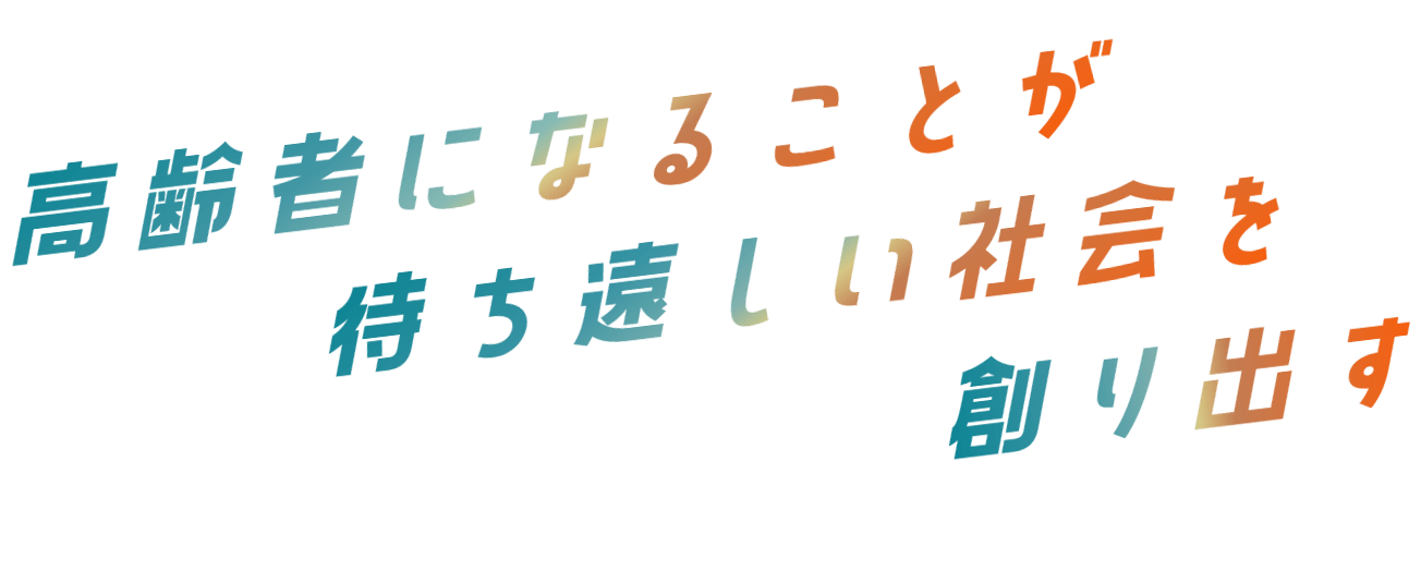 高齢者になることが待ち遠しい社会を創り出す