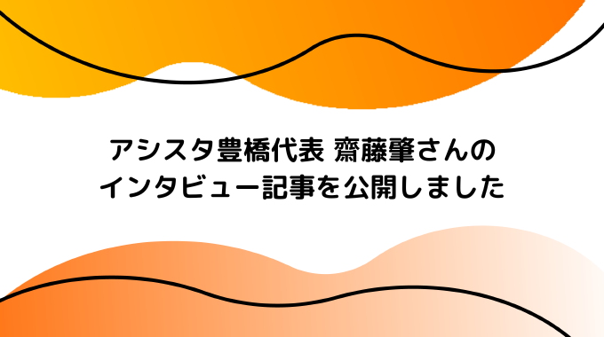 アシスタ豊橋代表 齋藤肇さんのインタビュー記事を公開しました